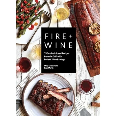 Abbildung von Fire + Wine: 75 Smoke Infused Recipes from the Grill with Perfect Wine Pairings