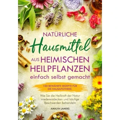 Abbildung von Natürliche Hausmittel aus heimischen Heilpflanzen einfach selbst gemacht: 100 bewährte Rezepte für die Hausapotheke. Wie Sie Heilkraft der Natur wiederentdecken und häufige Beschwerden behandeln