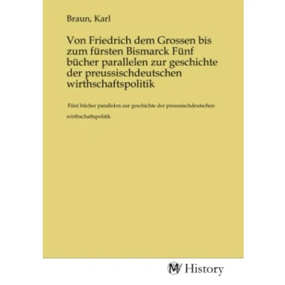 Abbildung von Von Friedrich dem Grossen bis zum fürsten Bismarck Fünf bücher parallelen zur geschichte der preussischdeutschen wirthschaftspolitik