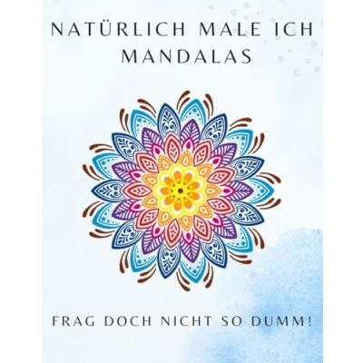 Abbildung von Natürlich male ich Mandalas Frag doch nicht so dumm!: Ein Malbuch für alle, die keine Lust auf Vorurteile, aber Farbe haben