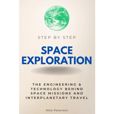 Abbildung von Space Exploration Step By Step: The Engineering &amp; Technology Behind Missions and Interplanetary Travel (Step Subject Guides)