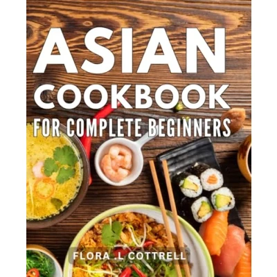 Abbildung von Asian Cookbook For Complete Beginners: Delicious and Easy Recipes: Unlock the Secrets of Authentic Cuisine with This Essential Book