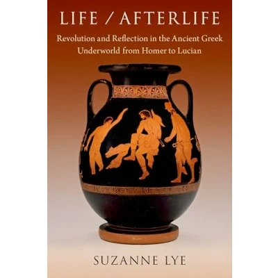 Abbildung von Life / Afterlife: Revolution and Reflection in the Ancient Greek Underworld from Homer to Lucian