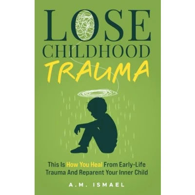 Abbildung von Lose Childhood Trauma: This Is How You Heal From Early Life Trauma And Reparent Your Inner Child