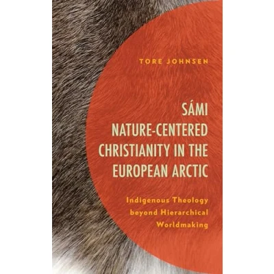 Abbildung von Sámi Nature Centered Christianity in the European Arctic: Indigenous Theology beyond Hierarchical Worldmaking (Postcolonial and Decolonial Studies Religion Theology)