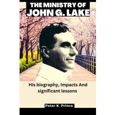 Abbildung von THE MINISTRY OF JOHN G. LAKE: His biography, Impacts And significant lessons