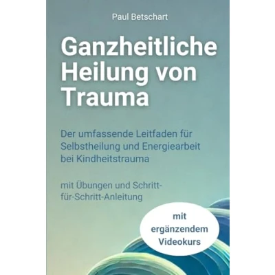 Abbildung von Ganzheitliche Heilung von Trauma: Der umfassende Leitfaden für Selbstheilung und Energiearbeit bei Kindheitstrauma