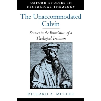Abbildung von the Unaccommodated Calvin: Studies in Foundation of a Theological Tradition (Oxford Historical Theology)