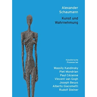 Abbildung von Kunst und Wahrnehmung: Künstlerische Prozesse bei Wassily Kandinsky, Piet Mondrian, Paul Cézanne, Vincent van Gogh, Joseph Beuys, Alberto Giacometti, Rudolf Steiner