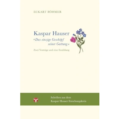 Abbildung von Kaspar Hauser Das einzige Geschöpf seiner Gattung: Zwei Vorträge und eine Erzählung (Schriften aus dem Forschungskreis)