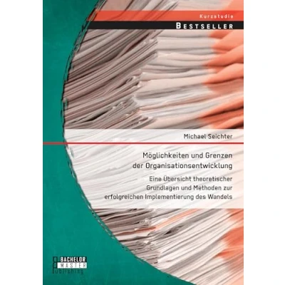 Abbildung von Möglichkeiten und Grenzen der Organisationsentwicklung: Eine Übersicht theoretischer Grundlagen Methoden zur erfolgreichen Implementierung des Wandels