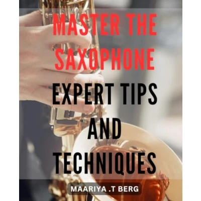 Abbildung von Master the Saxophone: Expert Tips and Techniques: Unleash Your Saxophone Talent: Advanced Techniques Strategies for Becoming a Pro
