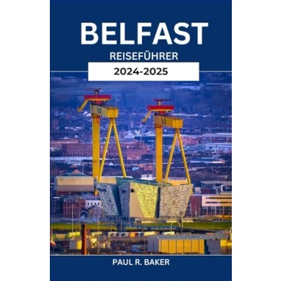 Abbildung von BELFAST REISEFÜHRER 2024 2025: Entdecken Sie das Herz und die Seele der Hauptstadt Nordirlands: Top Attraktionen, lokale Geheimnisse unverzichtbare Erlebnisse