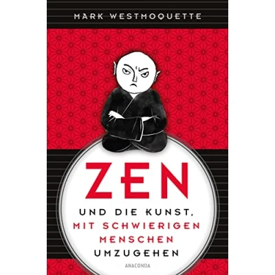 Abbildung von Zen und die Kunst, mit schwierigen Menschen umzugehen Familie, Nachbar*Innen, Kolleg*Innen u.a.: Schluss negativen Gefühlen Gedanken. Erkenne dich selbst Achtsamkeit Humor