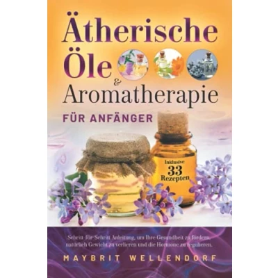 Abbildung von Ätherische Öle und Aromatherapie für Anfänger: Schritt Anleitung, um Ihre Gesundheit zu fördern, natürlich Gewicht verlieren die Hormone regulieren