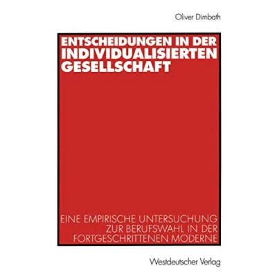 Abbildung von Entscheidungen in der individualisierten Gesellschaft: Eine empirische Untersuchung zur Berufswahl fortgeschrittenen Moderne