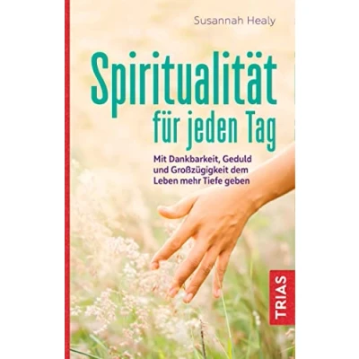 Abbildung von Spiritualität für jeden Tag: Mit Dankbarkeit, Geduld und Großzügigkeit dem Leben mehr Tiefe geben
