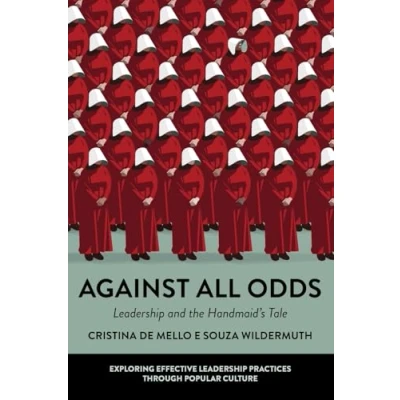 Abbildung von Against All Odds: Leadership and the Handmaid&#039;s Tale (Exploring Effective Practices Through Popular Culture)