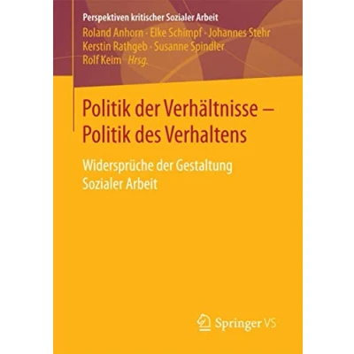 Abbildung von Politik der Verhältnisse des Verhaltens: Widersprüche Gestaltung Sozialer Arbeit (Perspektiven kritischer Arbeit, Band 29)