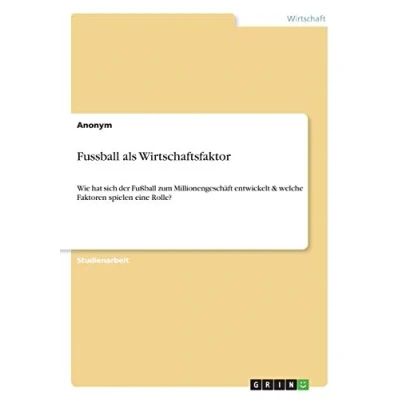Abbildung von Fussball als Wirtschaftsfaktor: Wie hat sich der Fußball zum Millionengeschäft entwickelt &amp; welche Faktoren spielen eine Rolle?