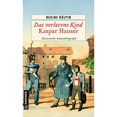 Abbildung von Das verlorene Kind Kaspar Hauser: Historische Romanbiografie (Historische Romane im GMEINER Verlag)