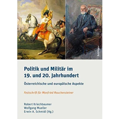 Abbildung von Politik und Militär im 19. 20. Jahrhundert: Österreichische europäische Aspekte. Festschrift für Manfried Rauchensteiner (Schriftenreihe des ... Studien der Dr. Wilfried Haslauer Bibliothek)