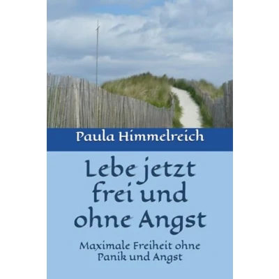 Abbildung von Lebe jetzt frei und ohne Angst: Maximale Freiheit Panik Angst