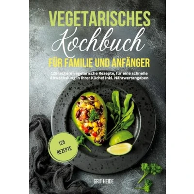 Abbildung von Vegetarisches Kochbuch für Familie und Anfänger: 125 leckere vegetarische Rezepte eine schnelle Abwechslung in Ihrer Küche. Inkl. Nährwertangaben