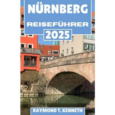 Abbildung von Nürnberg Reiseführer 2025: Entdecken Sie historische Schlösser, einzigartige Erlebnisse und das Herz des deutschen Erbes