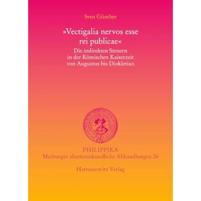 Abbildung von &quot;Vectigalia nervos esse rei publicae&quot;: Die indirekten Steuern in der Römischen Kaiserzeit von Augustus bis Diokletian (Philippika / Altertumskundliche Abhandlungen, Band 26)