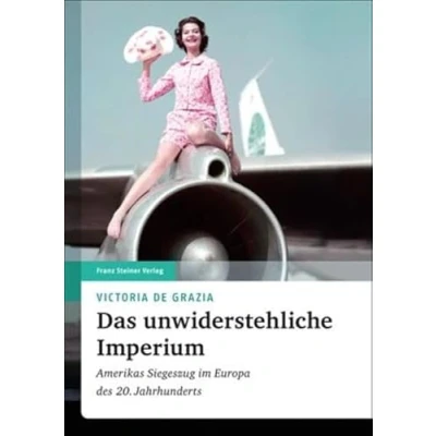 Abbildung von Das unwiderstehliche Imperium: Amerikas Siegeszug im Europa des 20. Jahrhunderts (Transatlantische Historische Studien)