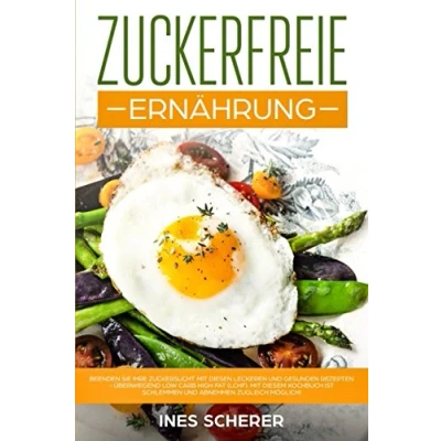 Abbildung von Zuckerfreie Ernährung: Beenden Sie Ihre Zuckersucht Mit diesen leckeren und gesunden Rezepten überwiegend Low Carb High Fat (LCHF). diesem Kochbuch ist schlemmen abnehmen zugleich möglich!