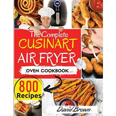 Abbildung von The Complete Cuisinart Air Fryer Oven Cookbook: 800 Delicious and Simple Recipes for Your Multi Functional to fry, Bake, Broil Toast