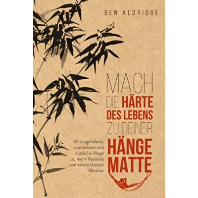 Abbildung von Mach die Härte des Lebens zu deiner Hängematte: 43 ausgefallene, wunderbare und nützliche Wege mehr Resilienz einem starken Mindset