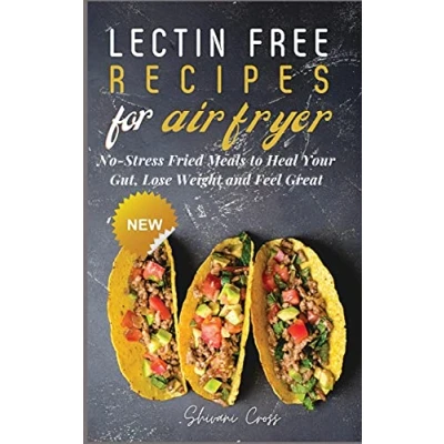 Abbildung von Lectin Free Recipes for Air Fryer: No Stress Fried Meals to Heal Your Gut, Lose Weight and Feel Great