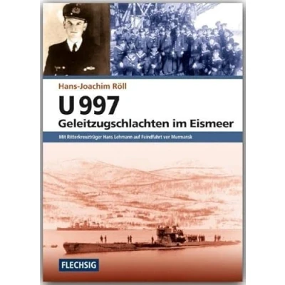 Abbildung von U 997 Geleitzugschlachten im Eismeer: Mit Ritterkreuzträger Hans Lehmann auf Feindfahrt vor Murmansk (Flechsig Geschichte/Zeitgeschichte)