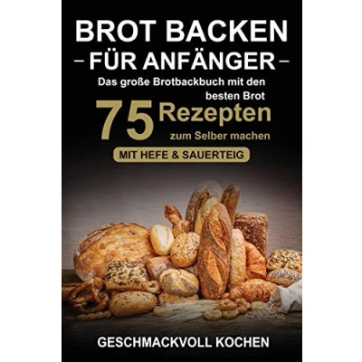 Abbildung von Brot backen für Anfänger: Das große Brotbackbuch Mit den 75 besten Rezepten zum Selber machen Hefe &amp; Sauerteig einfach gesund (Inkl. Pizzateig, Low Carb Kochbuch)