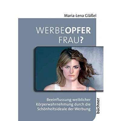 Abbildung von Werbeopfer Frau?: Beeinflussung weiblicher Körperwahrnehmung durch die Schönheitsideale der Werbung