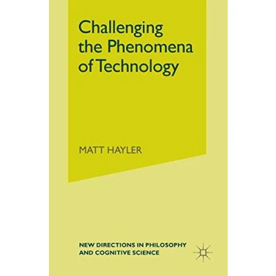 Abbildung von Challenging the Phenomena of Technology (New Directions in Philosophy and Cognitive Science)