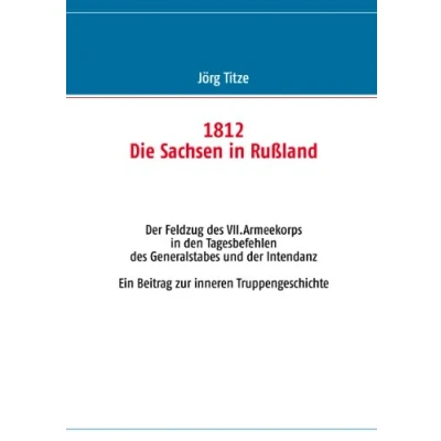 Abbildung von 1812 Die Sachsen in Rußland: der Feldzug des VII.Armeekorps den Tagesbefehlen Generalstabes und Intendanz