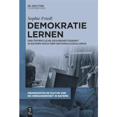 Abbildung von Demokratie lernen: Der Öffentliche Gesundheitsdienst in Bayern nach dem Nationalsozialismus (Demokratische Kultur und NS Vergangenheit. Politik, Personal, Prägungen 1945 1975)