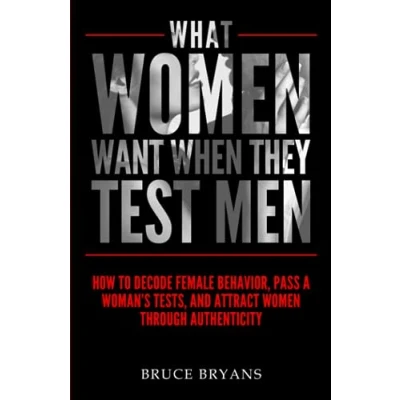 Abbildung von What Women Want When They Test Men: How To Decode Female Behavior, Pass A Woman&#039;s Tests, And Attract Through Authenticity