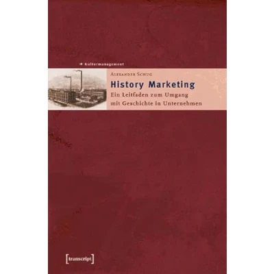 Abbildung von History Marketing: Ein Leitfaden zum Umgang mit Geschichte in Unternehmen (Schriften Kultur und Museumsmanagement)
