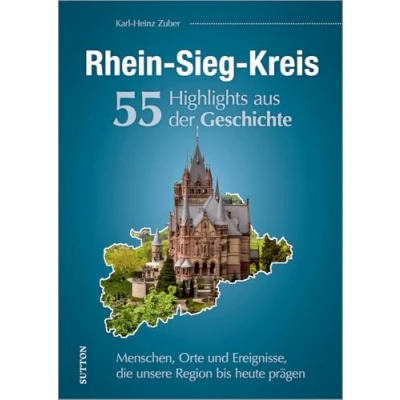 Abbildung von Regionalgeschichte: Rhein Sieg Kreis. 55 Highlights aus der Geschichte: Eine unterhaltsame Zeitreise zu Menschen, Orten und Geschehnissen in Nordrhein Westfalen. (Sutton Heimatarchiv)
