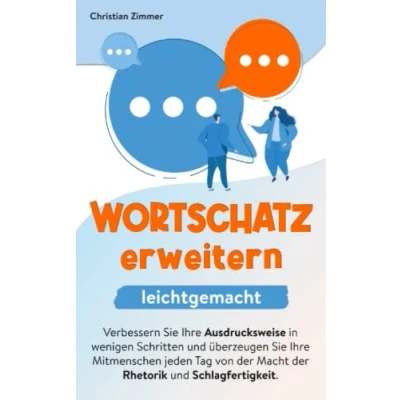 Abbildung von Wortschatz erweitern leichtgemacht: Verbessern Sie Ihre Ausdrucksweise in wenigen Schritten und überzeugen Mitmenschen jeden Tag von der Macht Rhetorik Schlagfertigkeit.
