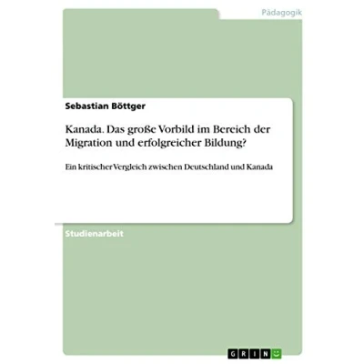 Abbildung von Kanada. Das große Vorbild im Bereich der Migration und erfolgreicher Bildung?: Ein kritischer Vergleich zwischen Deutschland Kanada