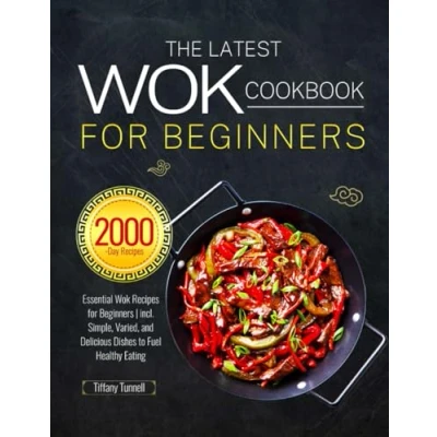 Abbildung von The Latest Wok Cookbook for Beginners: Essential Recipes Beginners incl. Simple, Varied, and Delicious Dishes to Fuel Healthy Eating