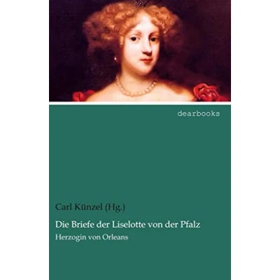 Abbildung von Die Briefe der Liselotte von Pfalz: Herzogin Orleans