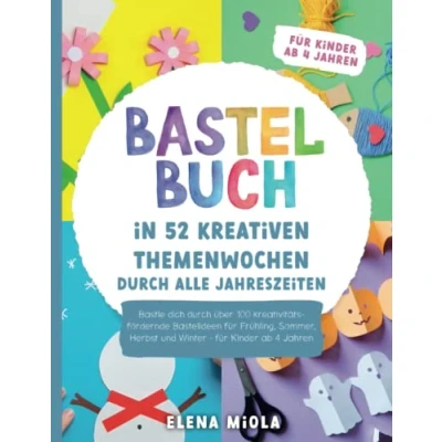 Abbildung von Bastelbuch In 52 kreativen Themenwochen durch alle Jahreszeiten: Bastle dich über 100 kreativitätsfördernde Bastelideen für Frühling, Sommer, Herbst und Winter Kinder ab 4 Jahren