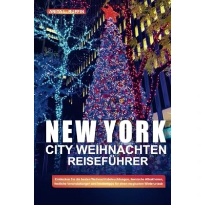 Abbildung von NEW YORK CITY WEIHNACHTEN REISEFÜHRER: Entdecken Sie die besten Weihnachtsbeleuchtungen, ikonische Attraktionen, festliche Veranstaltungen und Insidertipps für einen magischen Winterurlaub